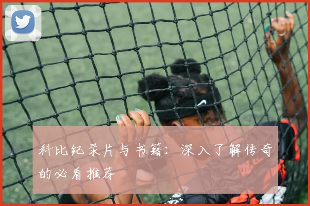科比纪录片与书籍:深入了解传奇的必看推荐