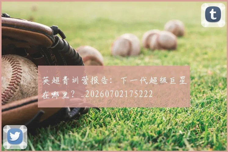 英超青训营报告：下一代超级巨星在哪里？_20260702175222