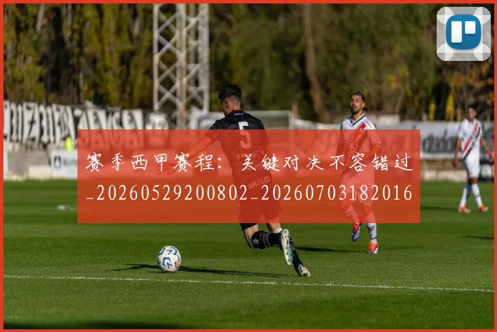 赛季西甲赛程：关键对决不容错过_20260529200802_20260703182016