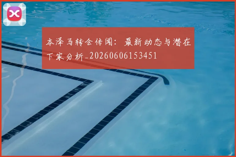 本泽马转会传闻：最新动态与潜在下家分析_20260606153451