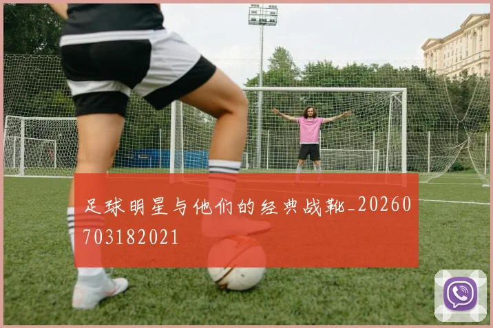 足球明星与他们的经典战靴_20260703182021