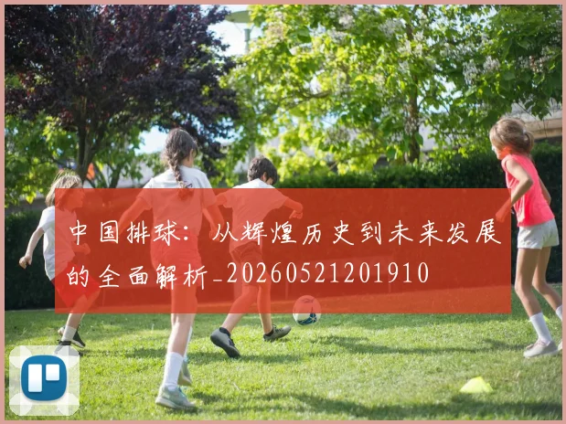 中国排球:从辉煌历史到未来发展的全面解析_20260521201910