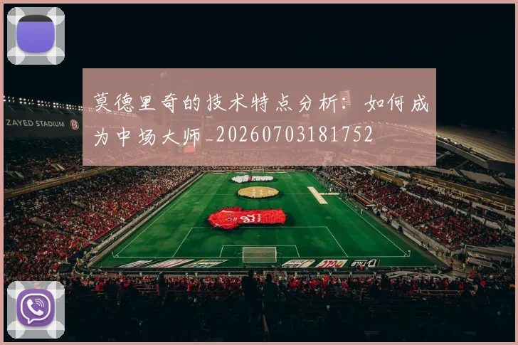 莫德里奇的技术特点分析：如何成为中场大师_20260703181752