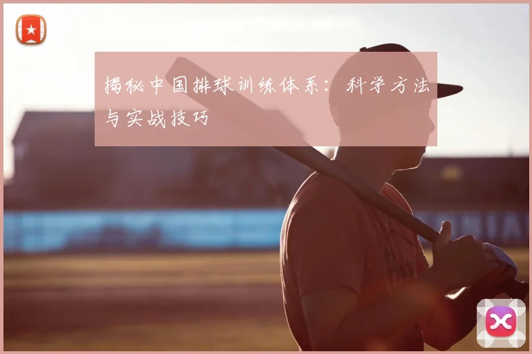 揭秘中国排球训练体系：科学方法与实战技巧