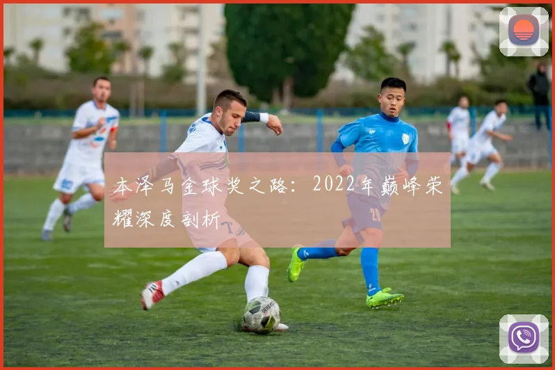 本泽马金球奖之路：2022年巅峰荣耀深度剖析