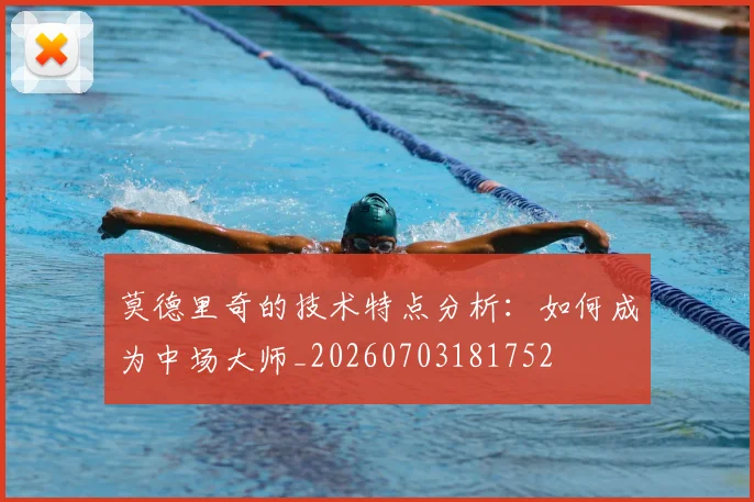 莫德里奇的技术特点分析：如何成为中场大师_20260703181752