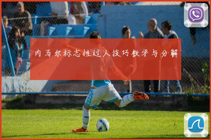 内马尔标志性过人技巧教学与分解