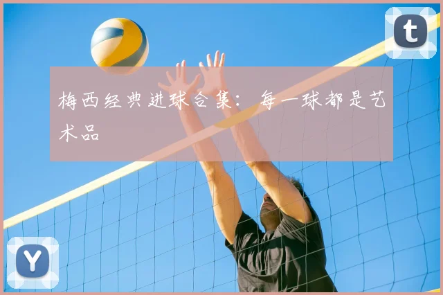 梅西经典进球合集：每一球都是艺术品