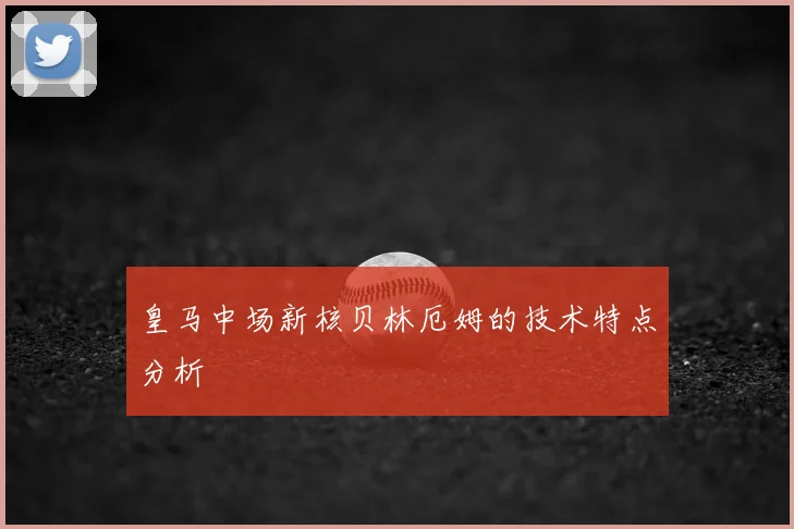 皇马中场新核贝林厄姆的技术特点分析