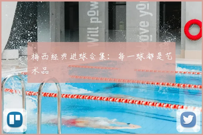 梅西经典进球合集：每一球都是艺术品