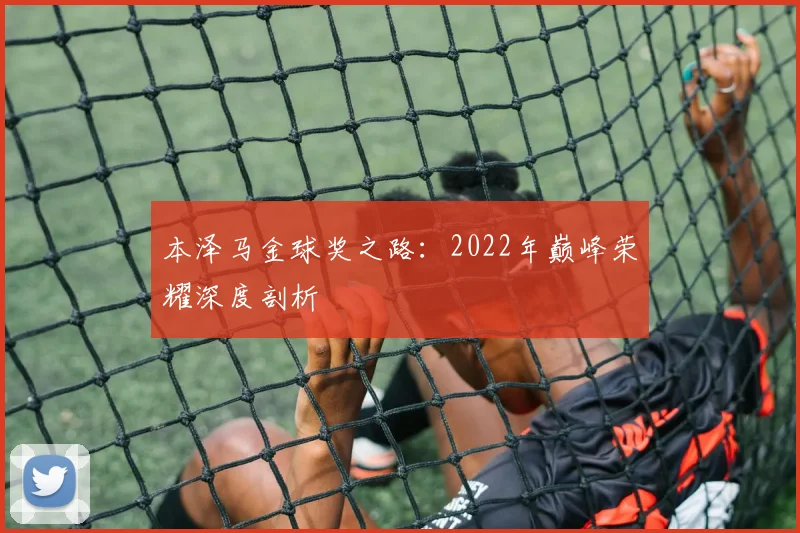 本泽马金球奖之路：2022年巅峰荣耀深度剖析