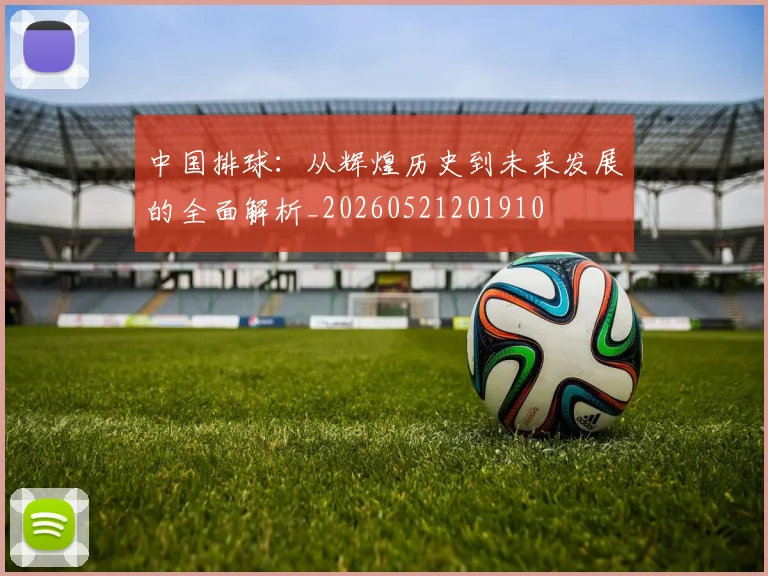 中国排球:从辉煌历史到未来发展的全面解析_20260521201910