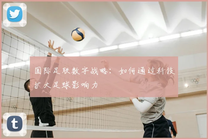 国际足联数字战略:如何通过科技扩大足球影响力